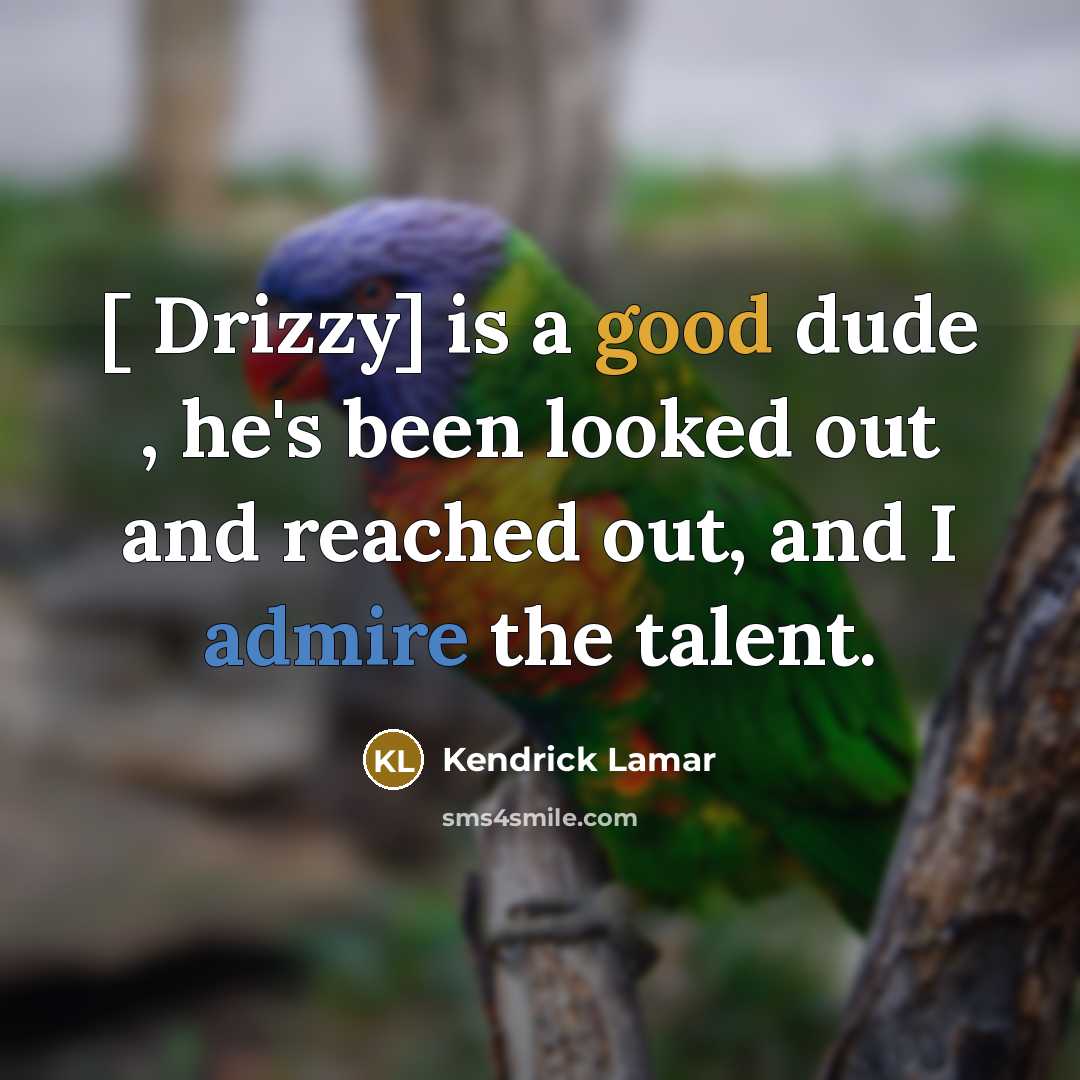 “[ Drizzy] is a good dude , he's been looked out and reached out, and I admire the talent.” quote by Kendrick Lamar