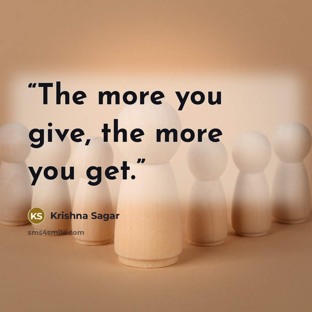 “The more you give, the more you get.” quote by Krishna Sagar
