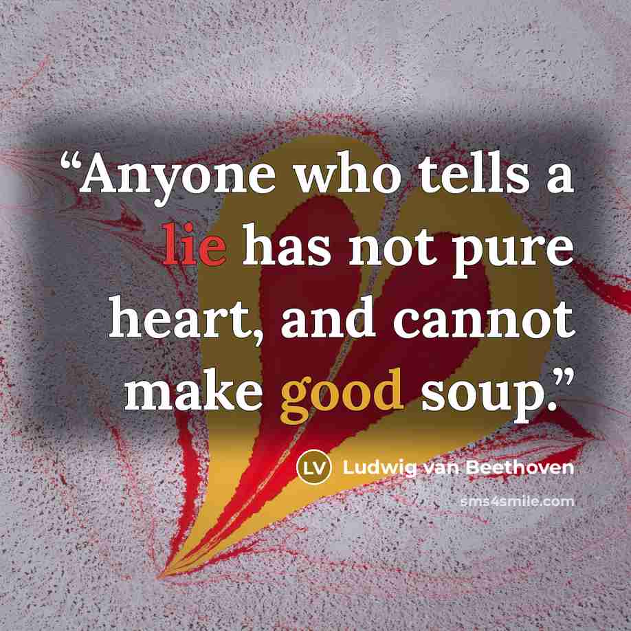 “Anyone who tells a lie has not pure heart, and cannot make good soup.” quote by Ludwig van Beethoven
