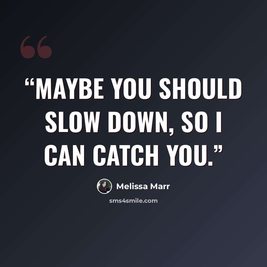 “Maybe you should slow down, so I can catch you.” quote by Melissa Marr