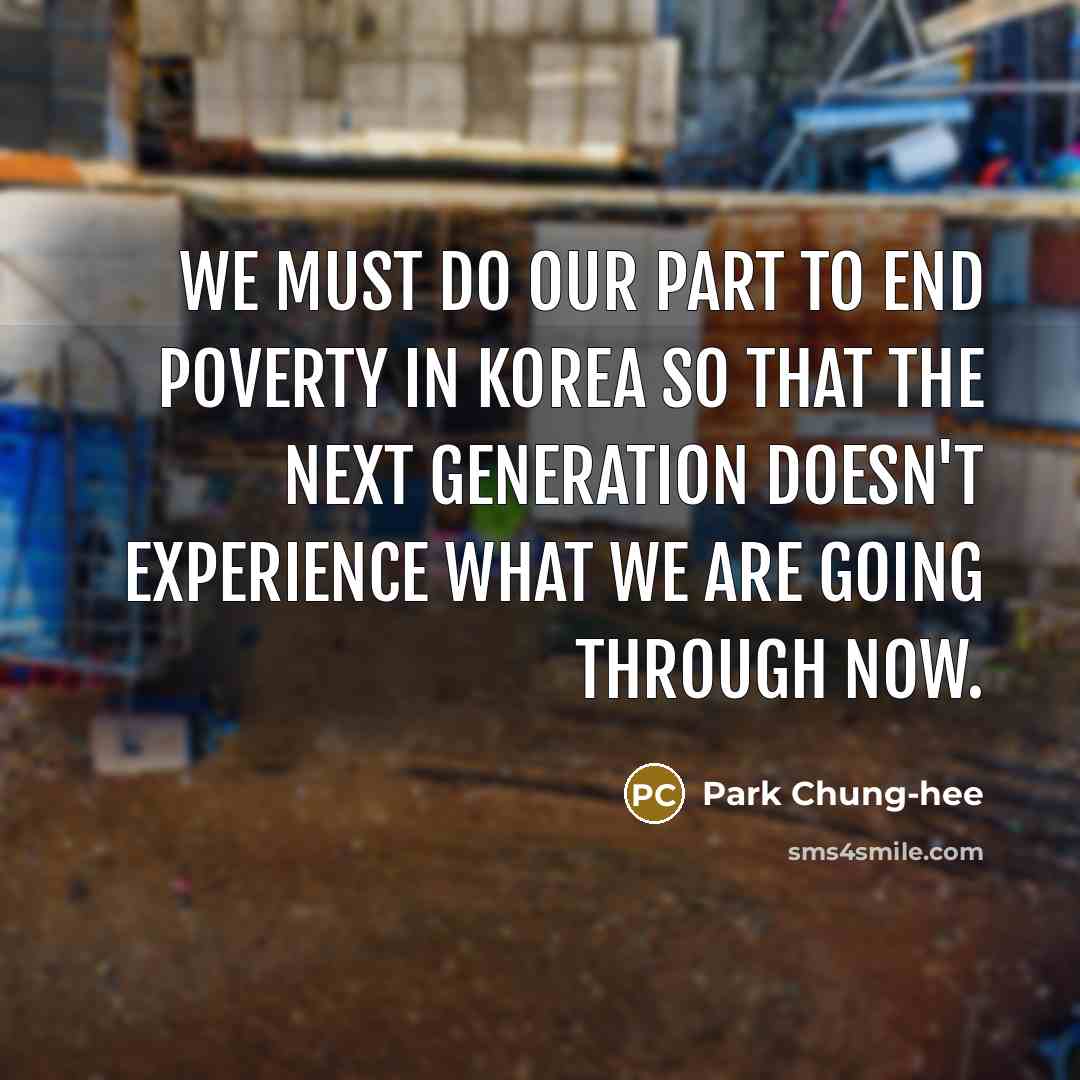 “We must do our part to end poverty in Korea so that the next generation doesn't experience what we are going through now.” quote by Park Chung-hee