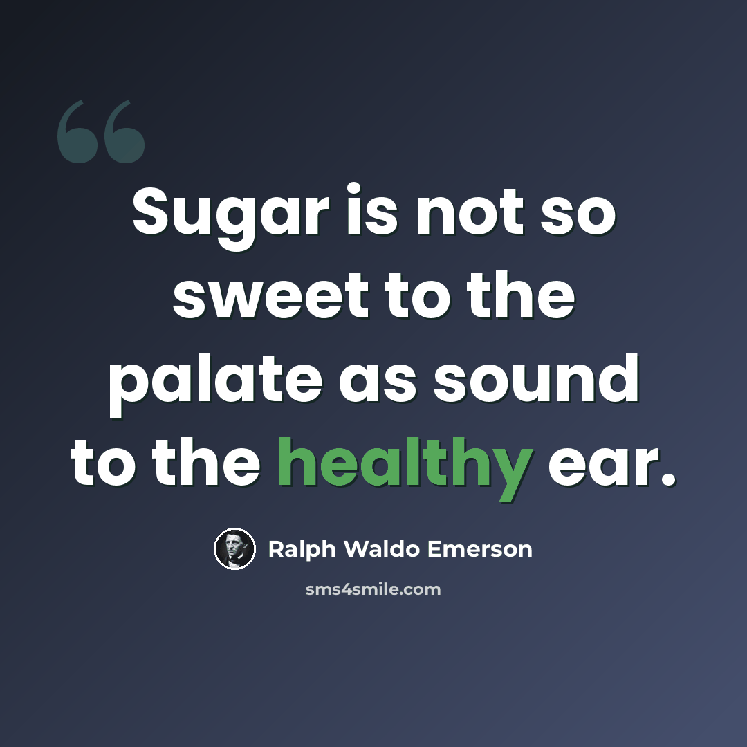 “Sugar is not so sweet to the palate as sound to the healthy ear.” quote by Ralph Waldo Emerson