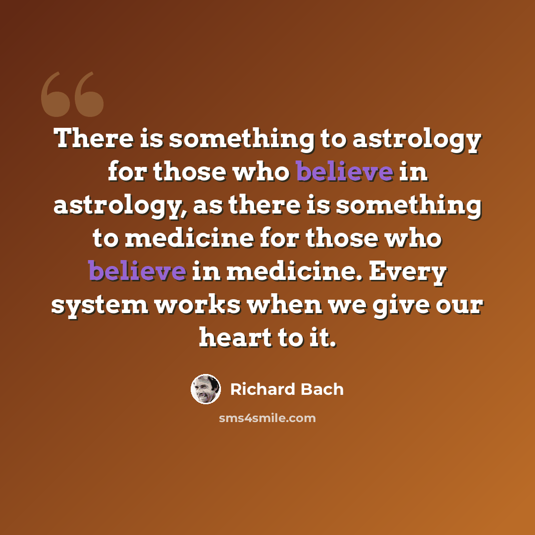 “There is something to astrology for those who believe in astrology, as there is something to medicine for those who believe in medicine. Every system works when we give our heart to it.” quote by Richard Bach