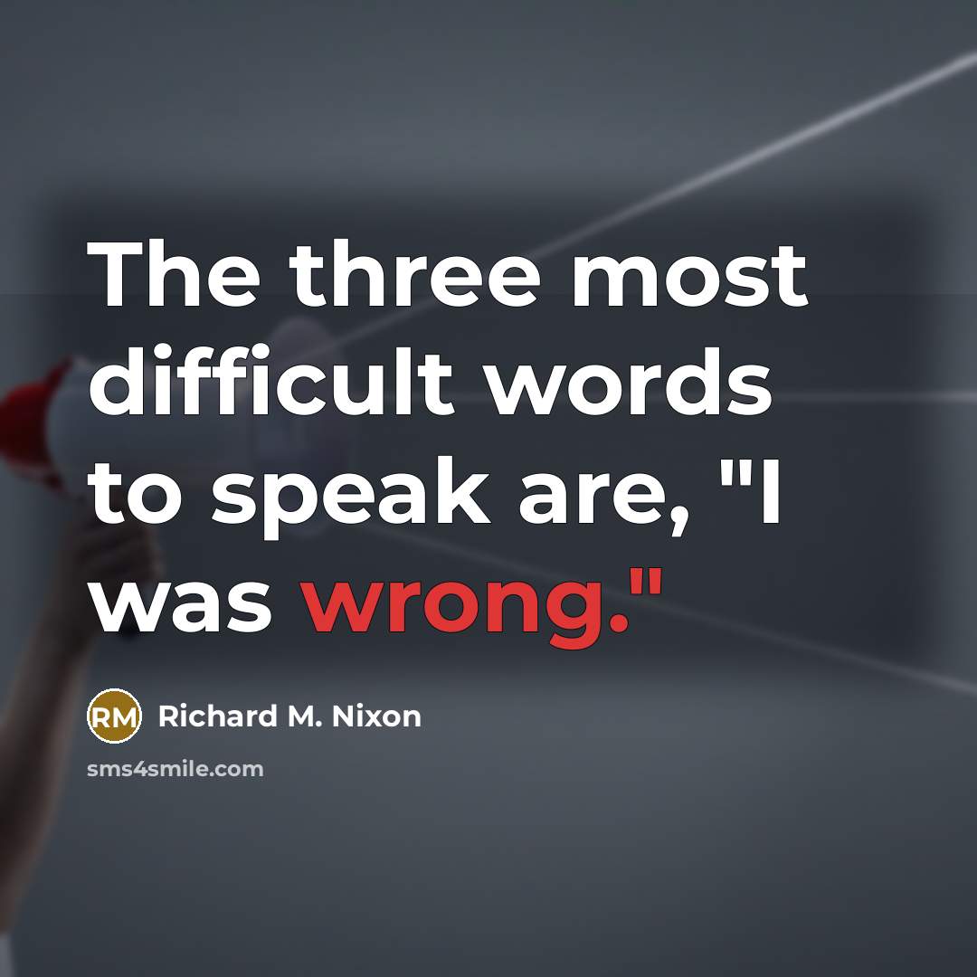 “The three most difficult words to speak are, "I was wrong."” quote by Richard M. Nixon