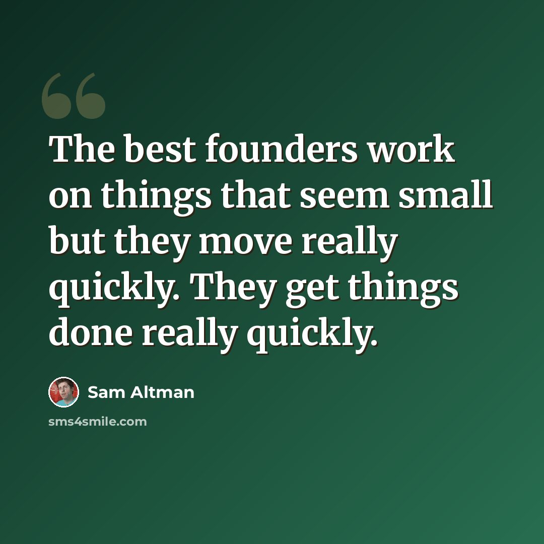 “The best founders work on things that seem small but they move really quickly. They get things done really quickly.” quote by Sam Altman