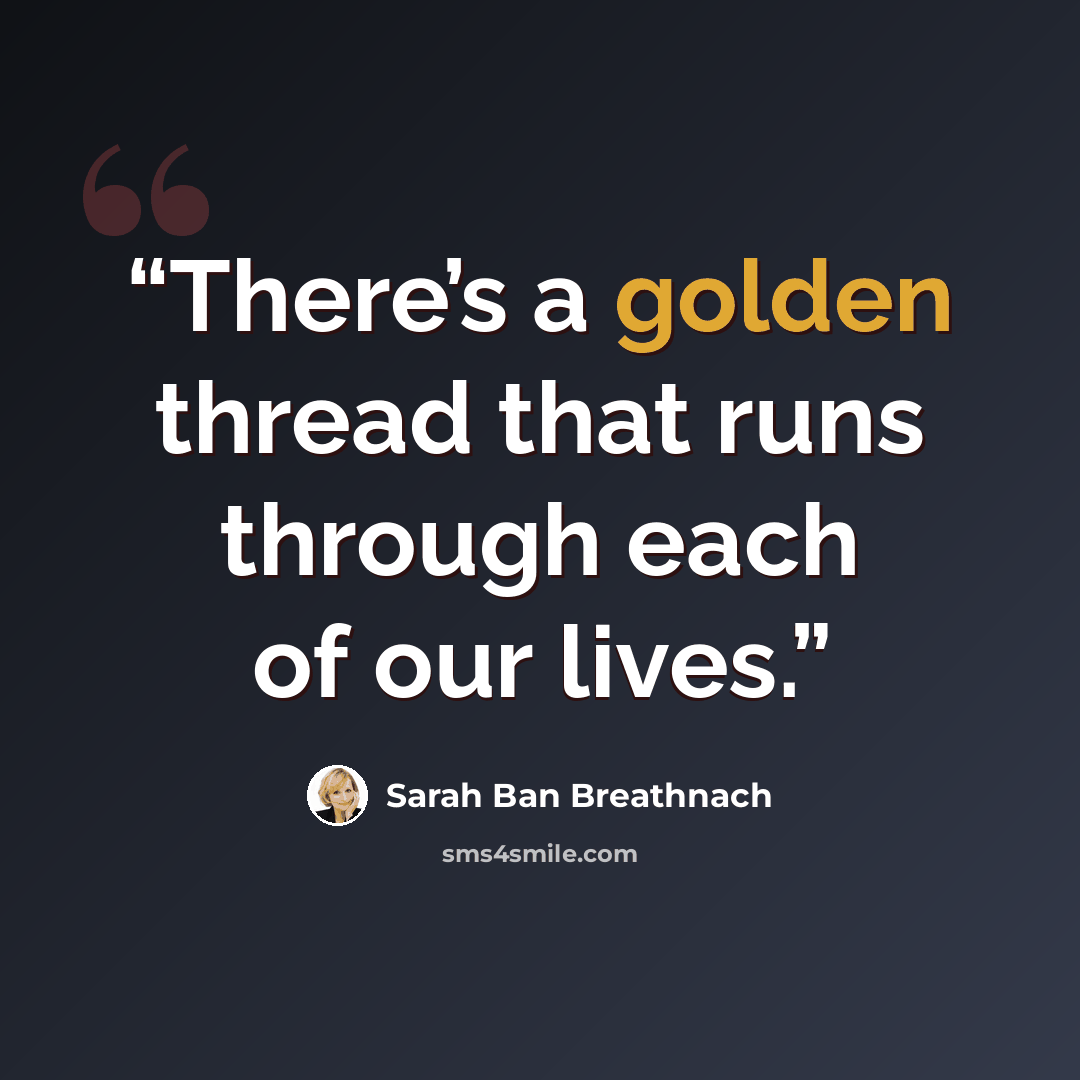 “There’s a golden thread that runs through each of our lives.” quote by Sarah Ban Breathnach