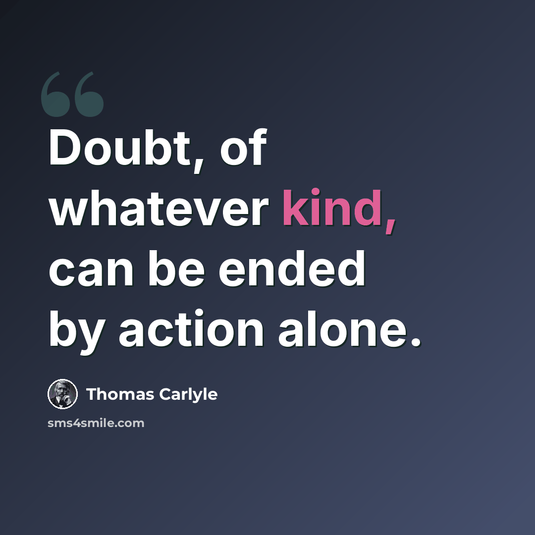 “Doubt, of whatever kind, can be ended by action alone.” quote by Thomas Carlyle