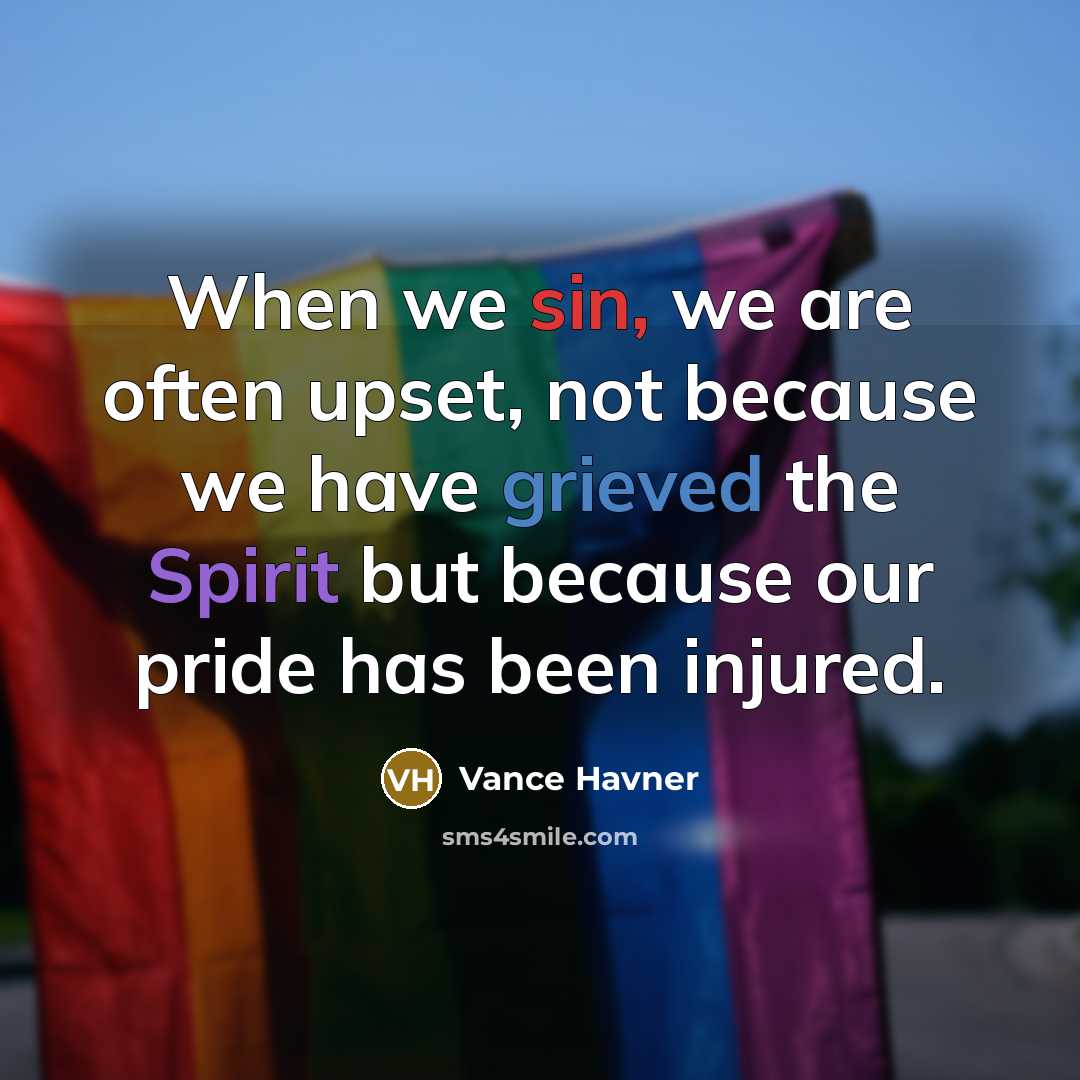 “When we sin, we are often upset, not because we have grieved the Spirit but because our pride has been injured.” quote by Vance Havner