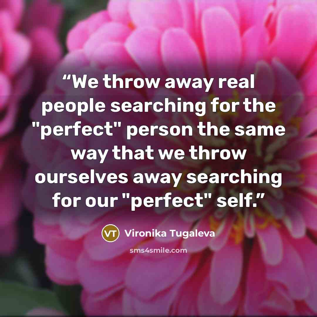 “We throw away real people searching for the "perfect" person the same way that we throw ourselves away searching for our "perfect" self.” quote by Vironika Tugaleva