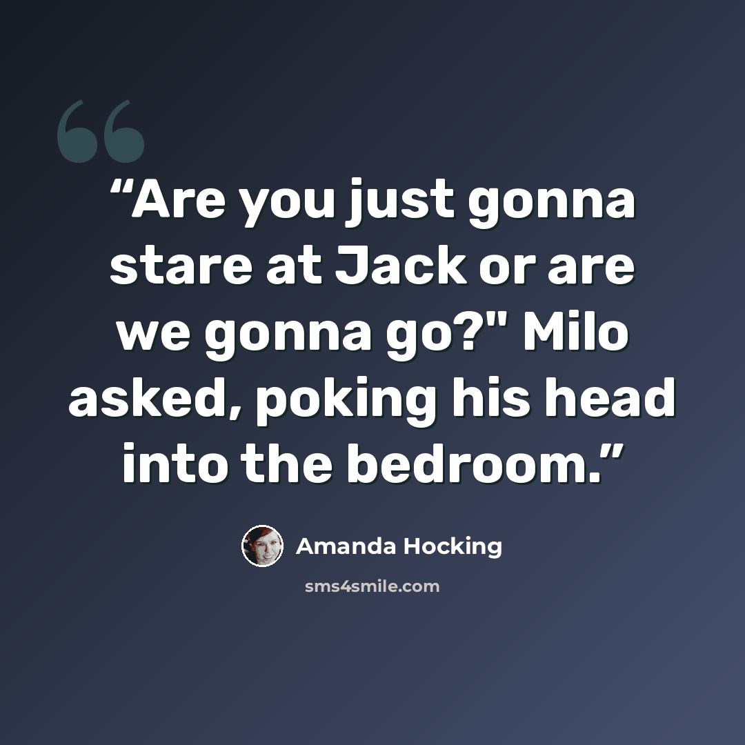 “Are you just gonna stare at Jack or are we gonna go?" Milo asked, poking his head into the bedroom.” quote by Amanda Hocking