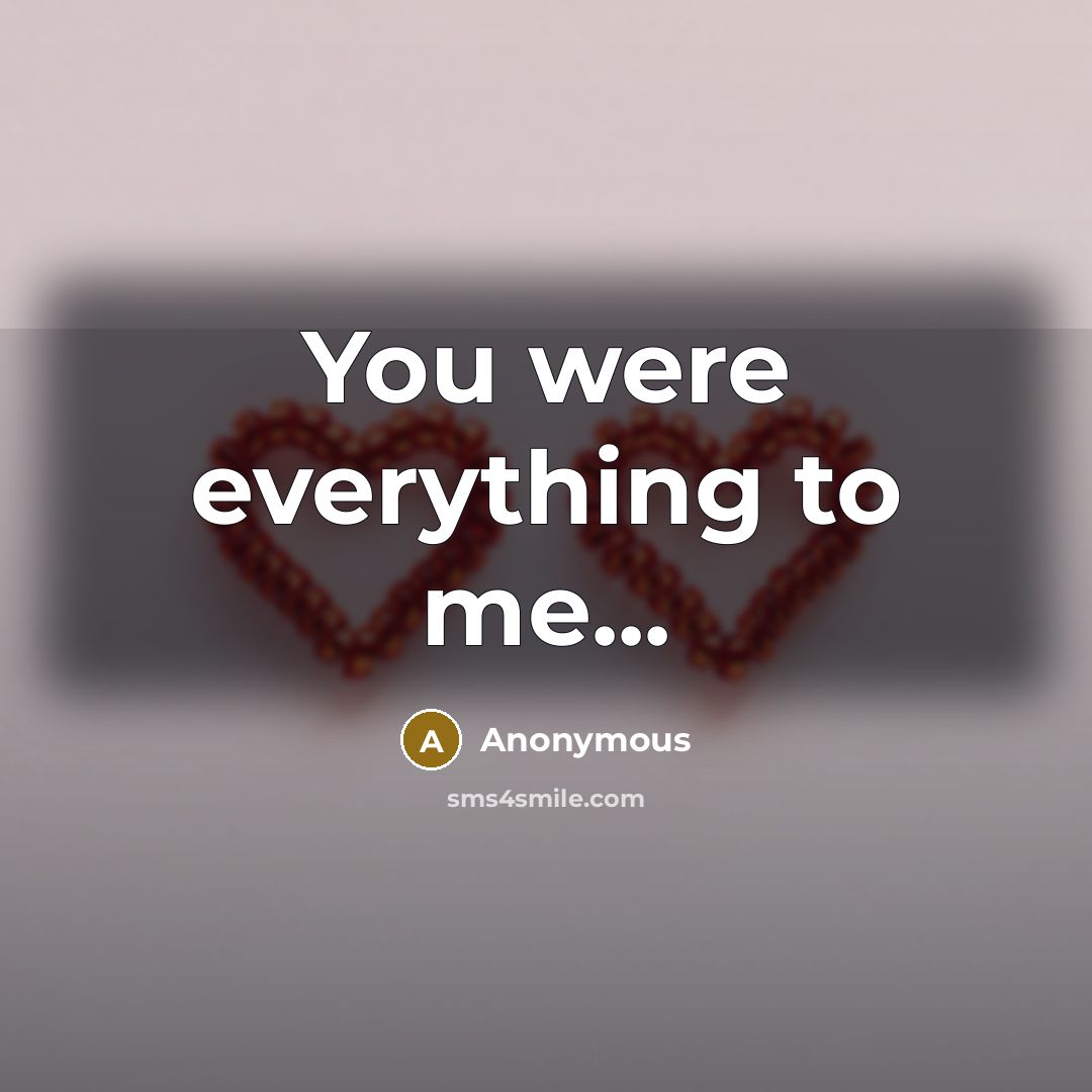 “You were everything to me...” quote by Anonymous