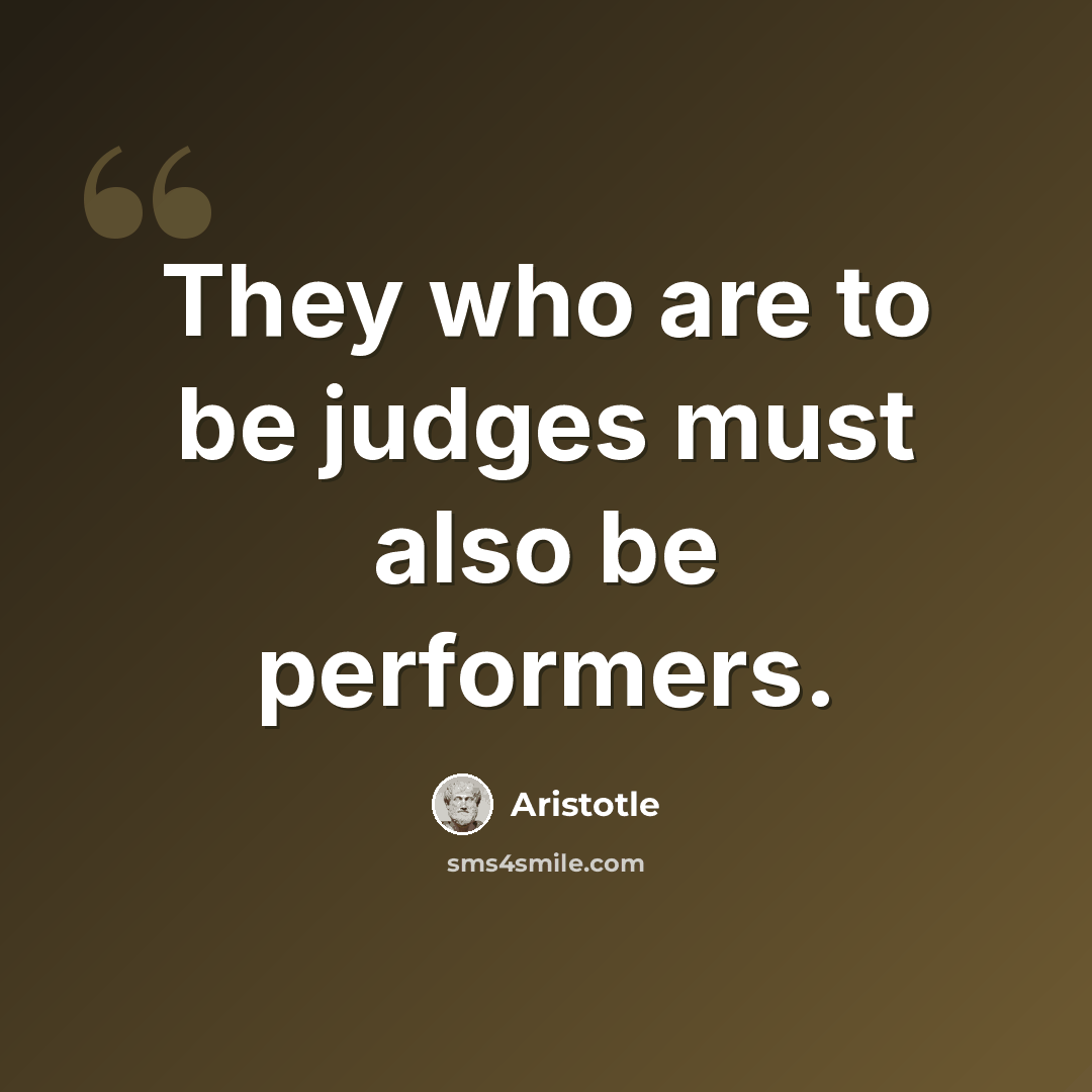 “They who are to be judges must also be performers.” quote by Aristotle