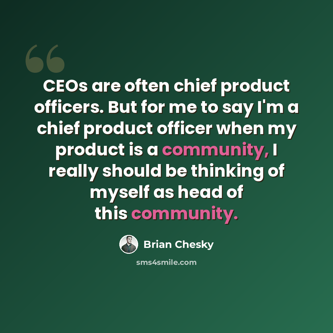 “CEOs are often chief product officers. But for me to say I'm a chief product officer when my product is a community, I really should be thinking of myself as head of this community.” quote by Brian Chesky
