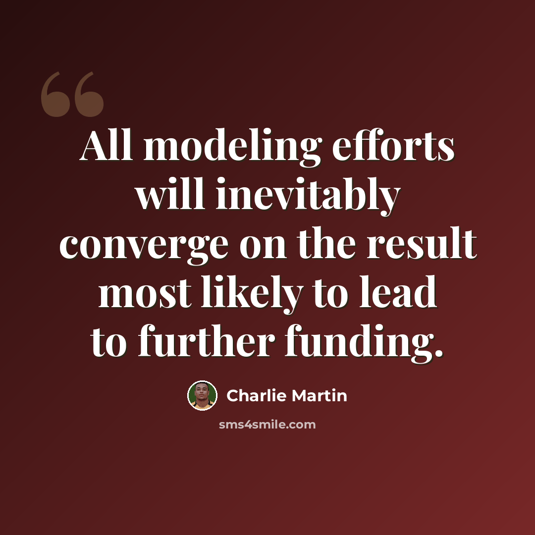 “All modeling efforts will inevitably converge on the result most likely to lead to further funding.” quote by Charlie Martin