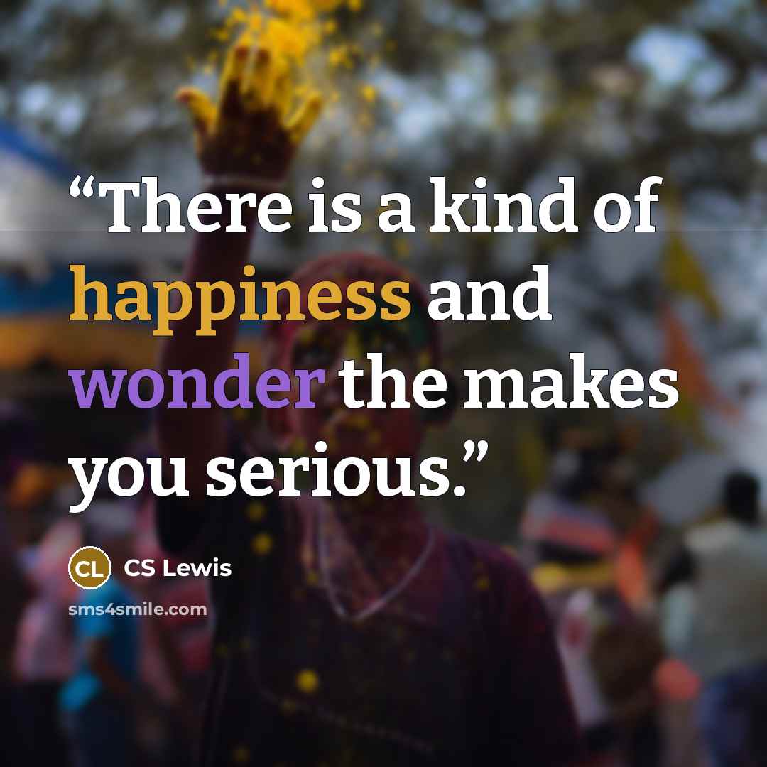 “There is a kind of happiness and wonder the makes you serious.” quote by CS Lewis
