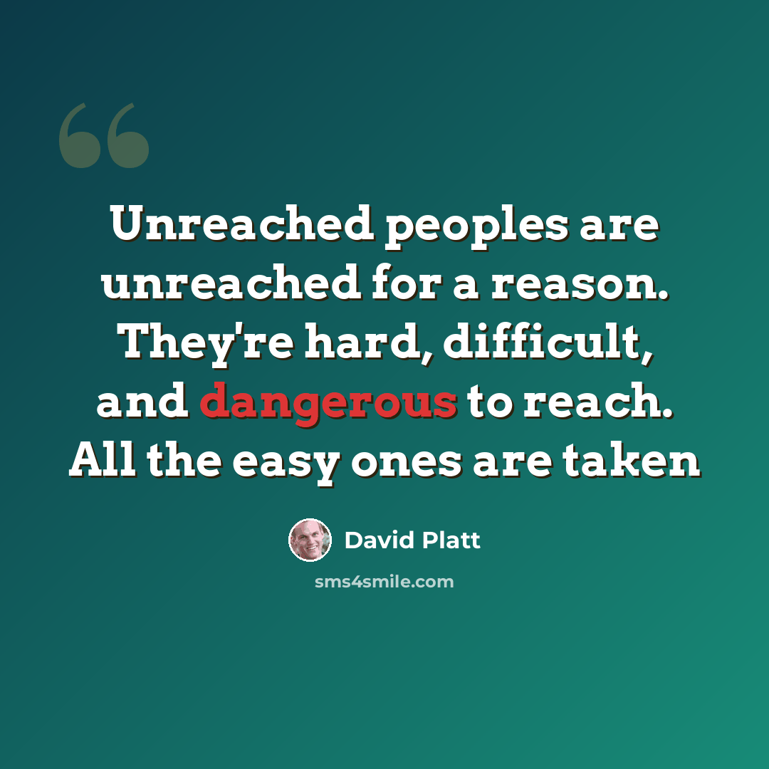 “Unreached peoples are unreached for a reason. They're hard, difficult, and dangerous to reach. All the easy ones are taken” quote by David Platt