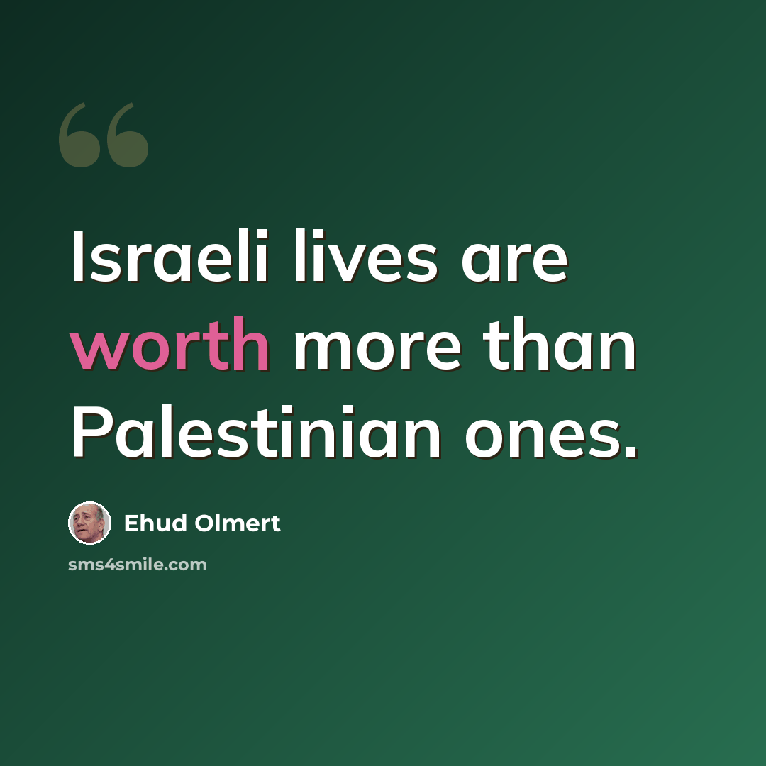 “Israeli lives are worth more than Palestinian ones.” quote by Ehud Olmert