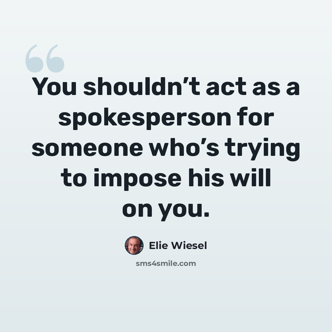 “You shouldn’t act as a spokesperson for someone who’s trying to impose his will on you.” quote by Elie Wiesel