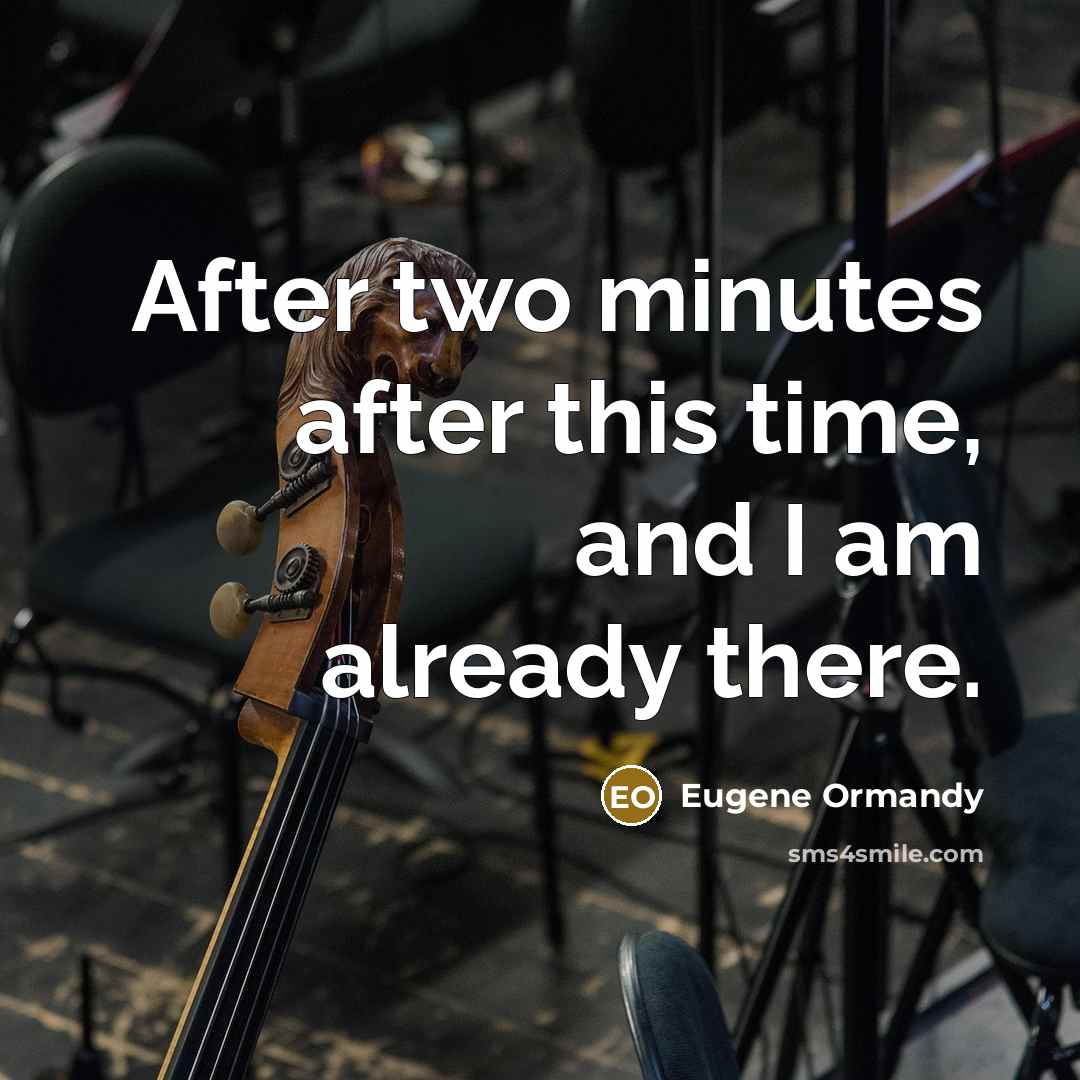 “After two minutes after this time, and I am already there.” quote by Eugene Ormandy