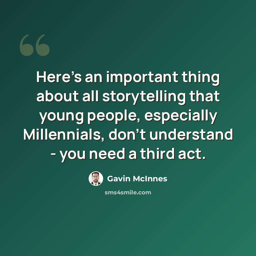 “Here's an important thing about all storytelling that young people, especially Millennials, don't understand - you need a third act.” quote by Gavin McInnes