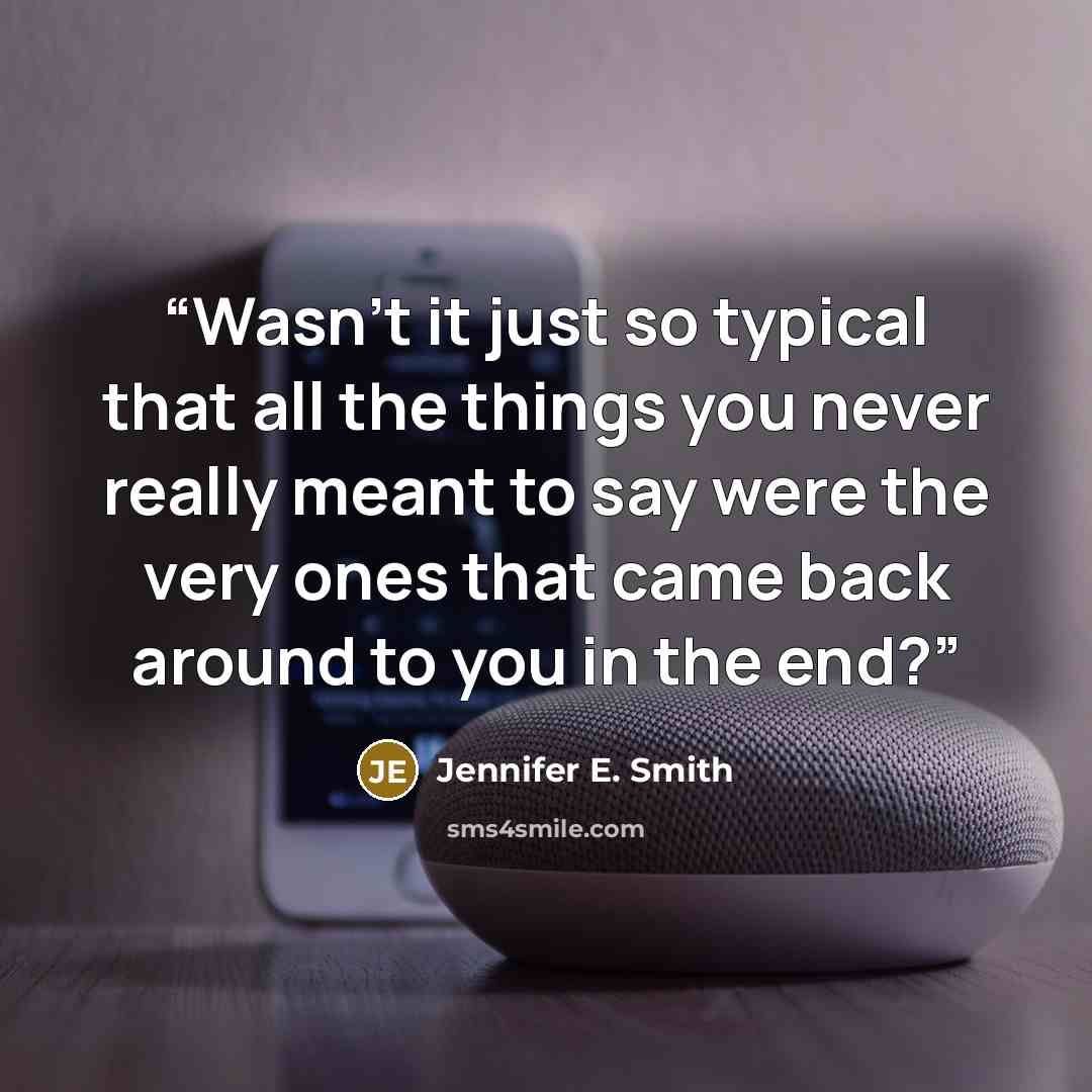 “Wasn't it just so typical that all the things you never really meant to say were the very ones that came back around to you in the end?” quote by Jennifer E. Smith