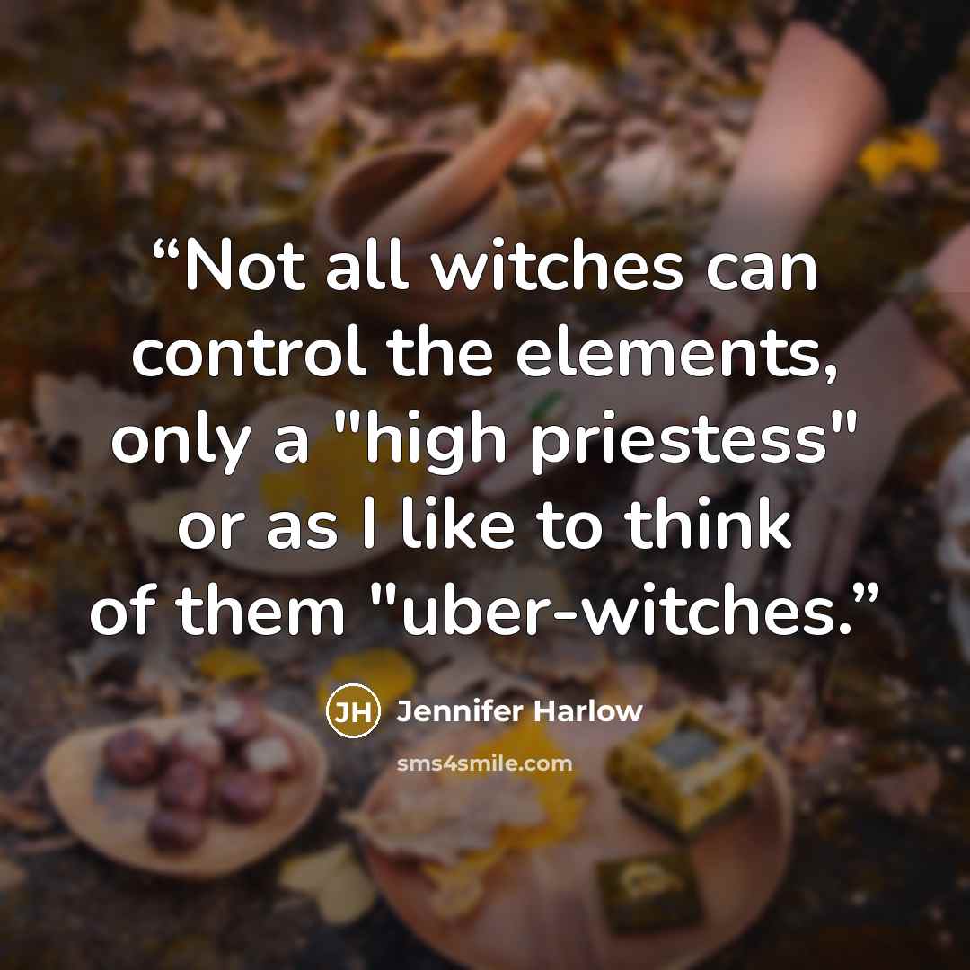 “Not all witches can control the elements, only a "high priestess" or as I like to think of them "uber-witches.” quote by Jennifer Harlow