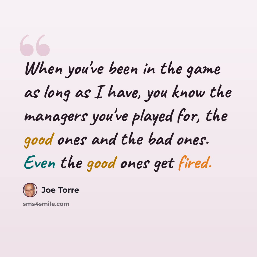 “When you've been in the game as long as I have, you know the managers you've played for, the good ones and the bad ones. Even the good ones get fired.” quote by Joe Torre
