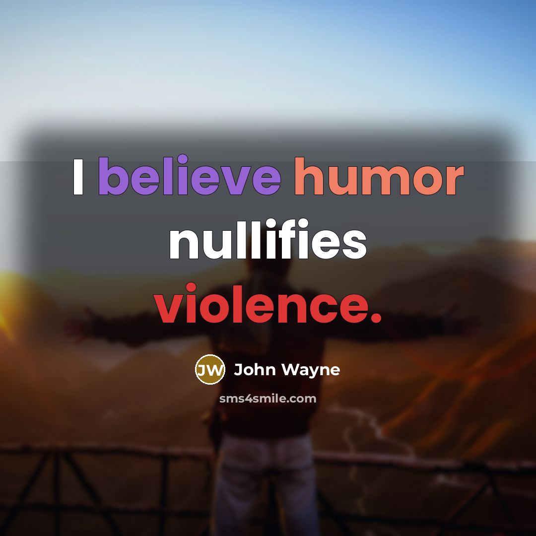 “I believe humor nullifies violence.” quote by John Wayne