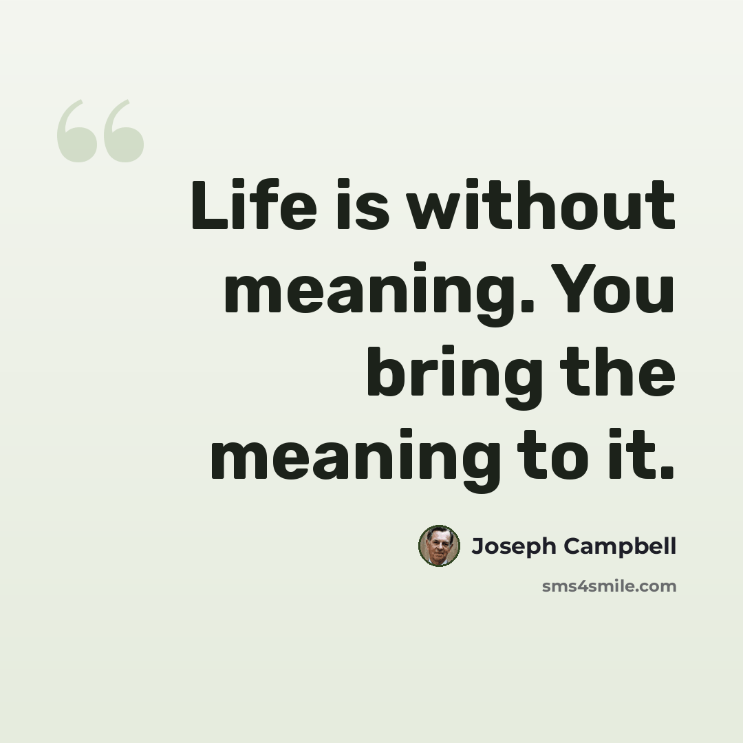 “Life is without meaning. You bring the meaning to it.” quote by Joseph Campbell
