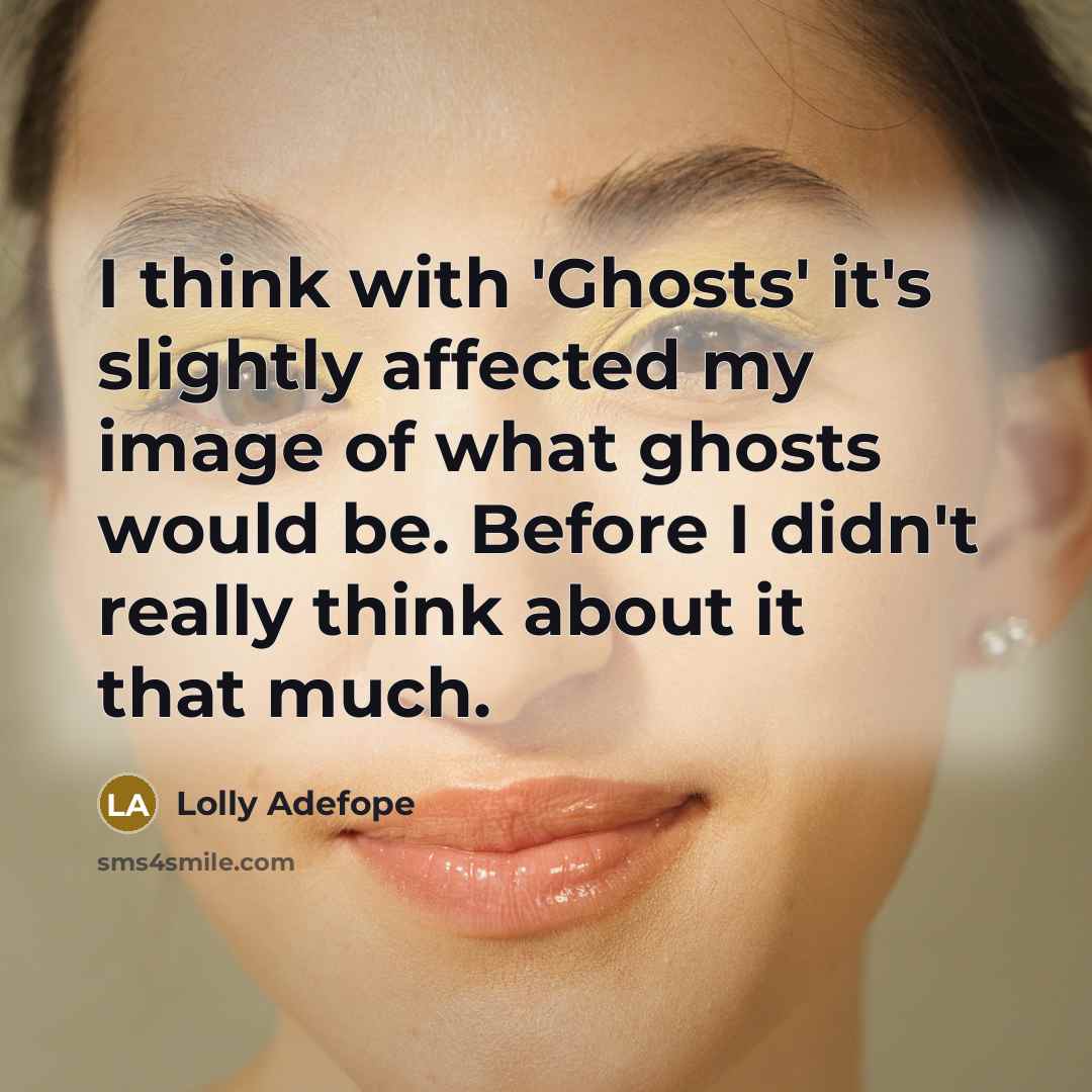 “I think with 'Ghosts' it's slightly affected my image of what ghosts would be. Before I didn't really think about it that much.” quote by Lolly Adefope