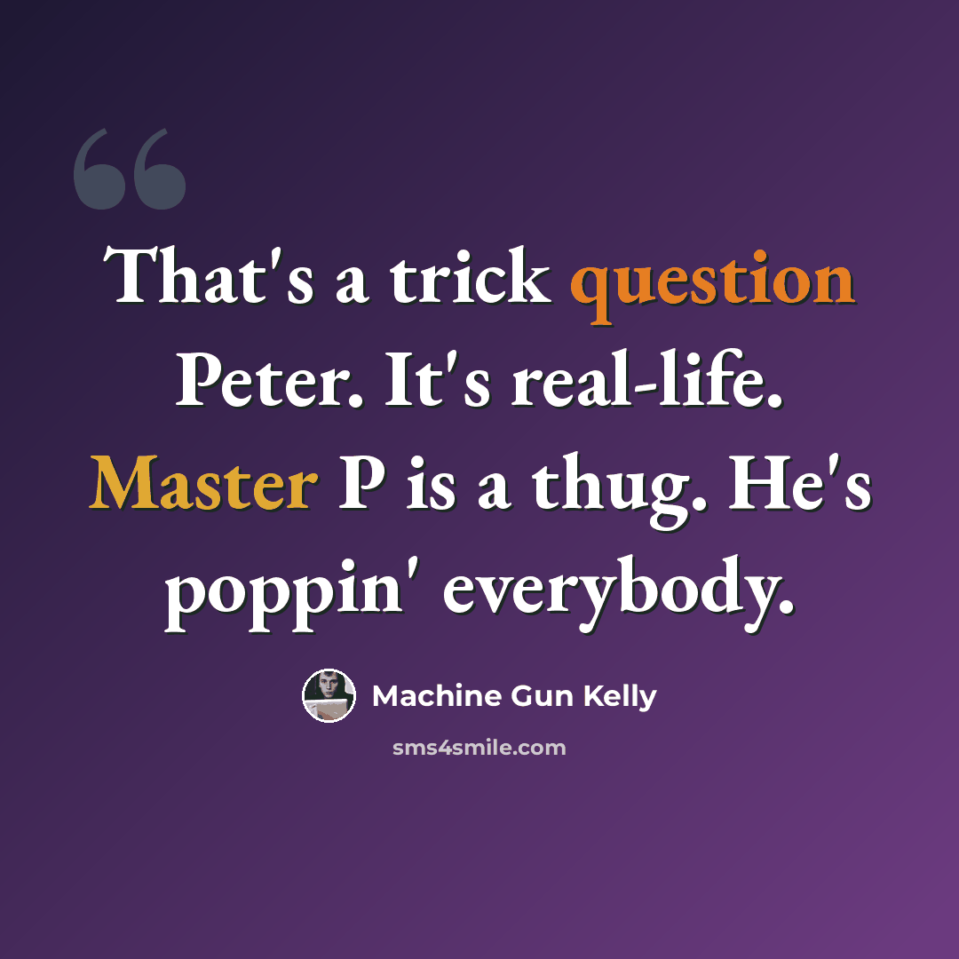 “That's a trick question Peter. It's real-life. Master P is a thug. He's poppin' everybody.” quote by Machine Gun Kelly