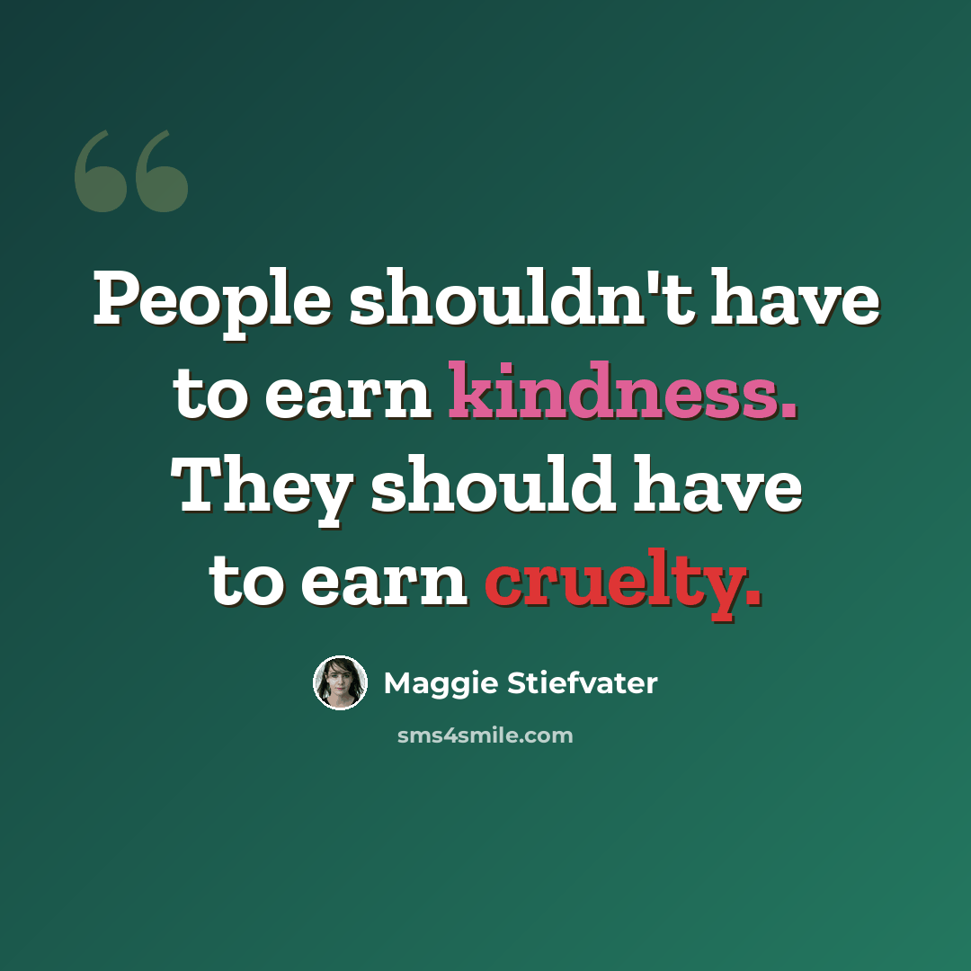 “People shouldn't have to earn kindness. They should have to earn cruelty.” quote by Maggie Stiefvater
