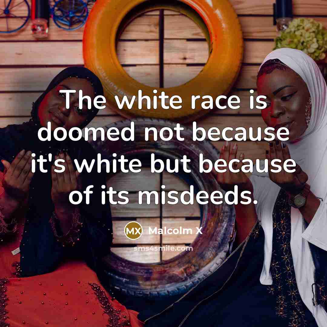 “The white race is doomed not because it's white but because of its misdeeds.” quote by Malcolm X