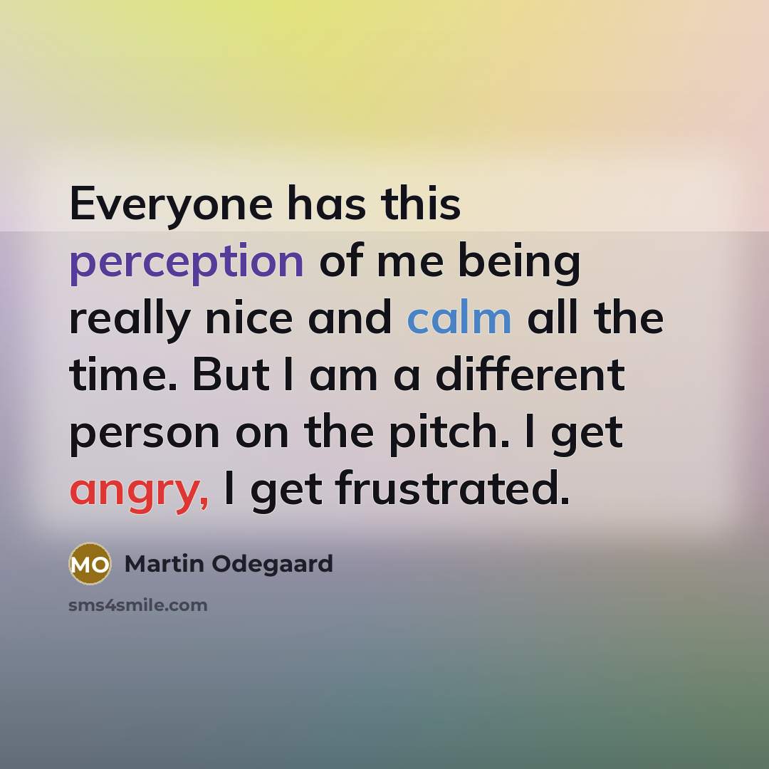 “Everyone has this perception of me being really nice and calm all the time. But I am a different person on the pitch. I get angry, I get frustrated.” quote by Martin Odegaard