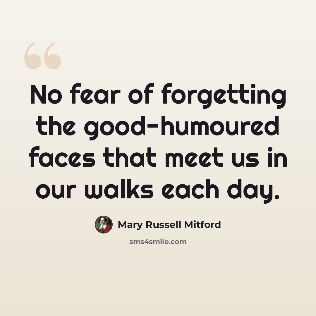 “No fear of forgetting the good-humoured faces that meet us in our walks each day.” quote by Mary Russell Mitford