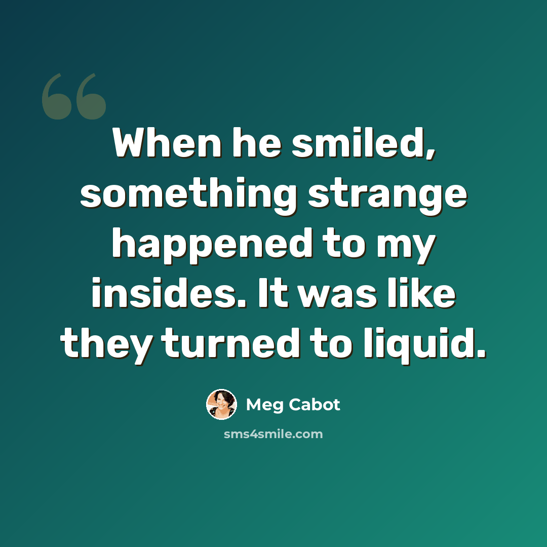 “When he smiled, something strange happened to my insides. It was like they turned to liquid.” quote by Meg Cabot