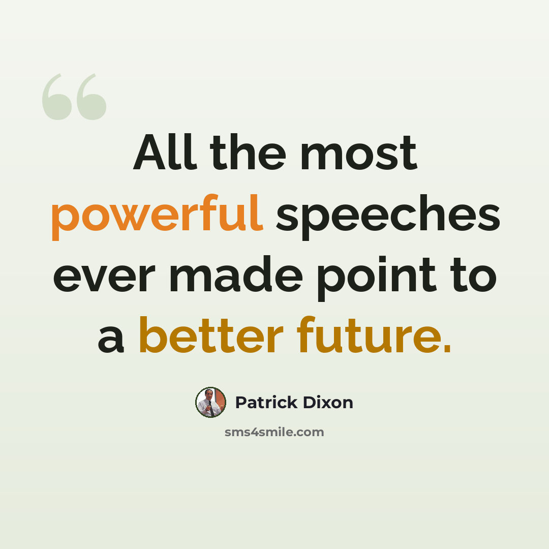 “All the most powerful speeches ever made point to a better future.” quote by Patrick Dixon