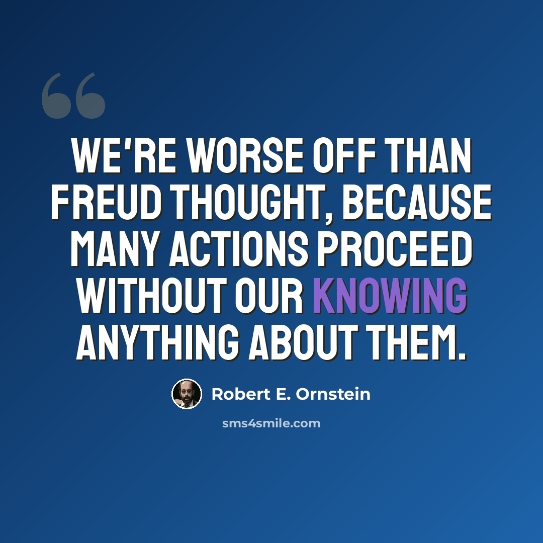 “We're worse off than Freud thought, because many actions proceed without our knowing anything about them.” quote by Robert E. Ornstein