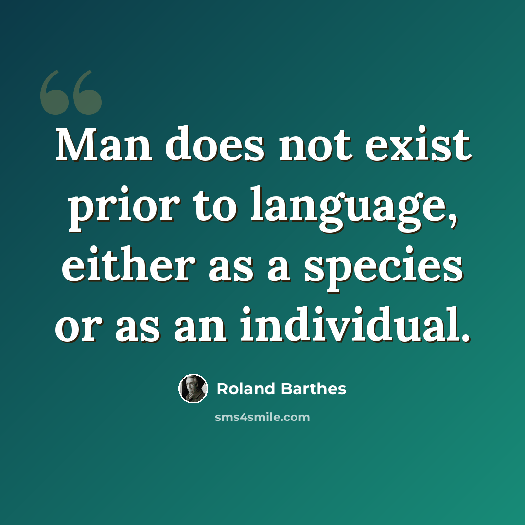 “Man does not exist prior to language, either as a species or as an individual.” quote by Roland Barthes
