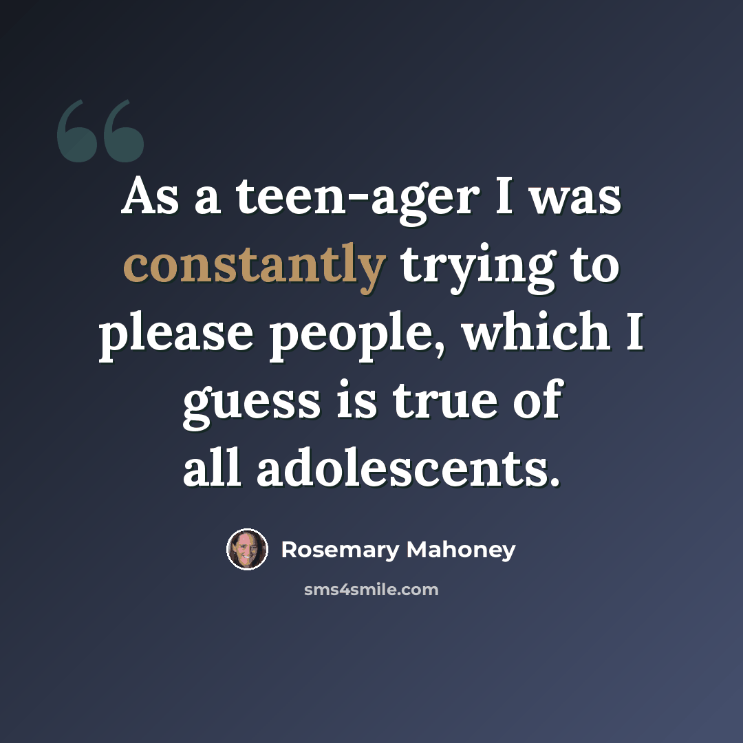 “As a teen-ager I was constantly trying to please people, which I guess is true of all adolescents.” quote by Rosemary Mahoney