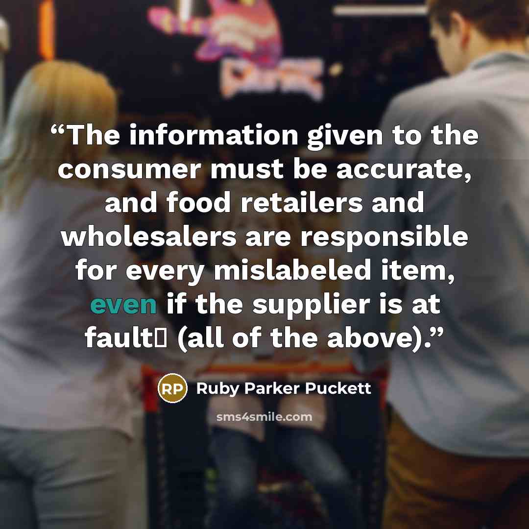 “The information given to the consumer must be accurate, and food retailers and wholesalers are responsible for every mislabeled item, even if the supplier is at faultΔ (all of the above).” quote by Ruby Parker Puckett