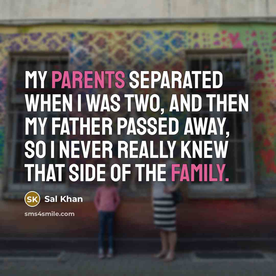 “My parents separated when I was two, and then my father passed away, so I never really knew that side of the family.” quote by Sal Khan