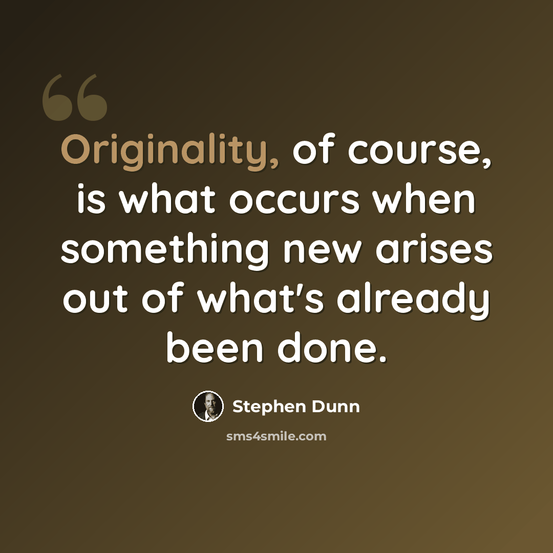 “Originality, of course, is what occurs when something new arises out of what's already been done.” quote by Stephen Dunn