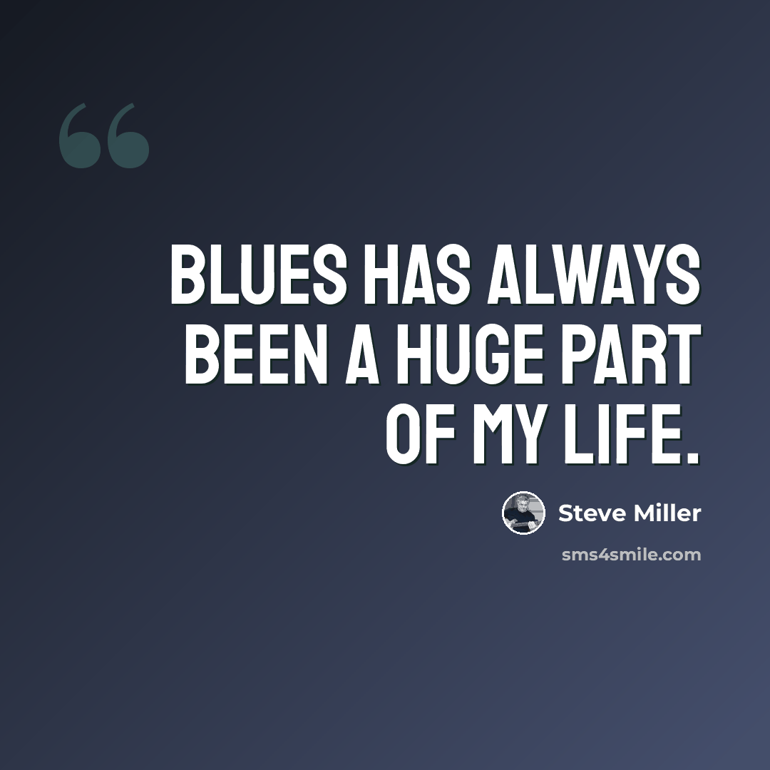 “Blues has always been a huge part of my life.” quote by Steve Miller