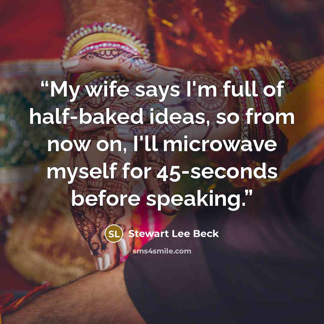 “My wife says I'm full of half-baked ideas, so from now on, I'll microwave myself for 45-seconds before speaking.” quote by Stewart Lee Beck