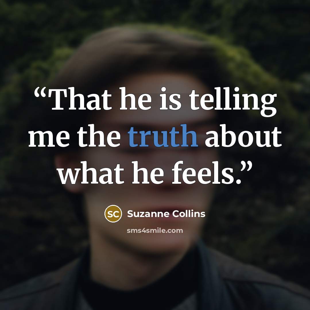 “That he is telling me the truth about what he feels.” quote by Suzanne Collins