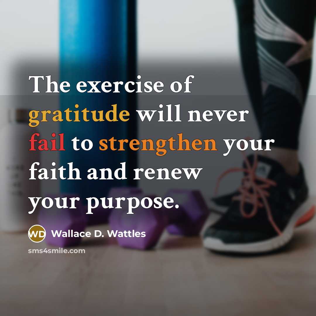 “The exercise of gratitude will never fail to strengthen your faith and renew your purpose.” quote by Wallace D. Wattles