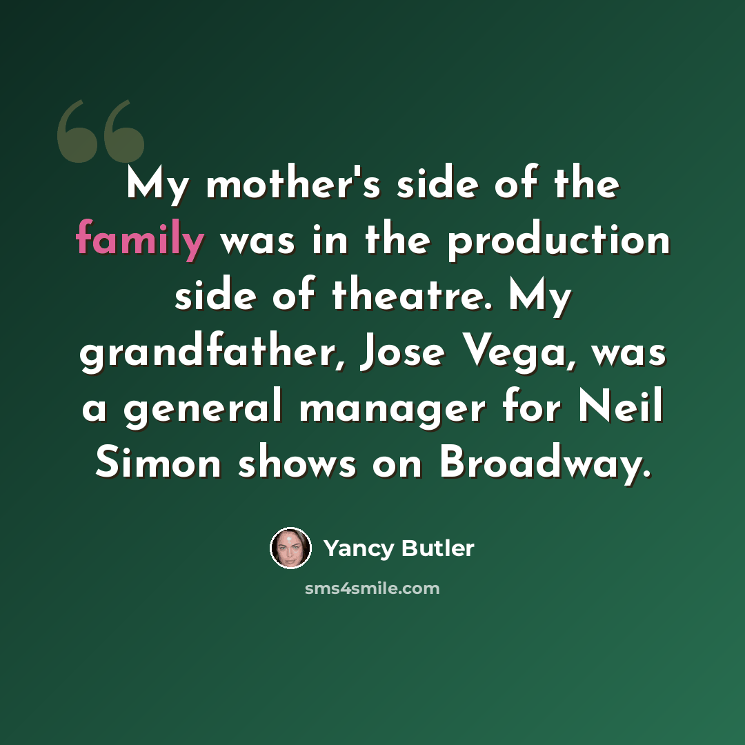 “My mother's side of the family was in the production side of theatre. My grandfather, Jose Vega, was a general manager for Neil Simon shows on Broadway.” quote by Yancy Butler