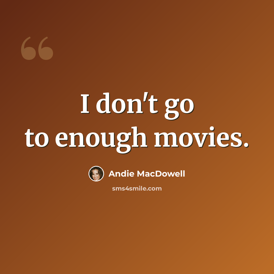 “I don't go to enough movies.” quote by Andie MacDowell