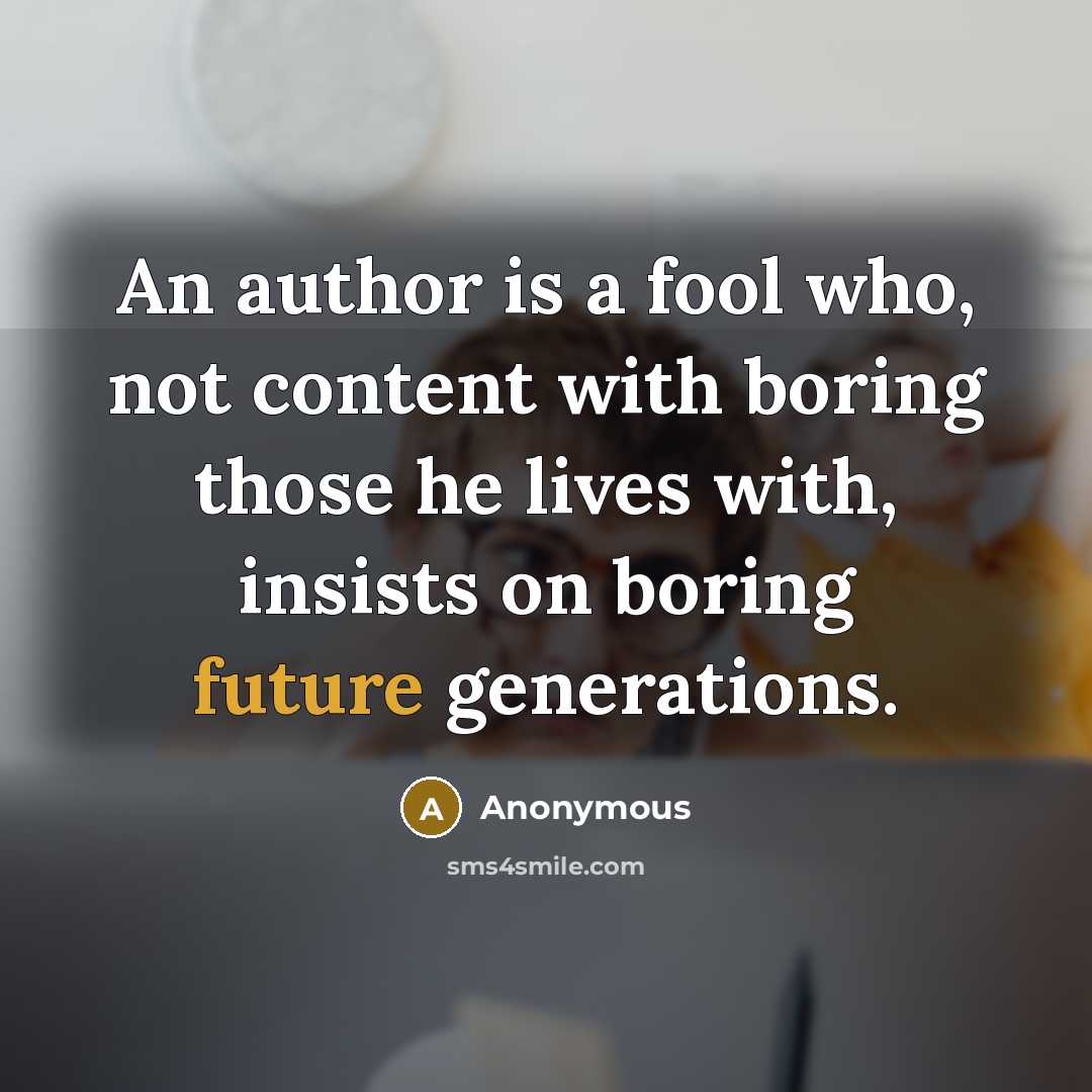 “An author is a fool who, not content with boring those he lives with, insists on boring future generations.” quote by Anonymous